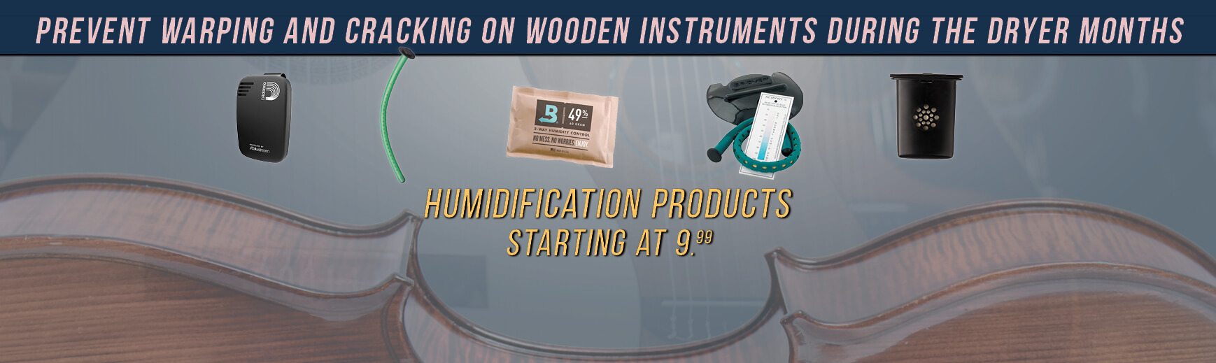 Prevent warping and cracking on wooden instruments during the dryer months.  Humidification products starting at $9.99
